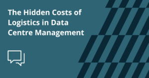 The Hidden Costs of Logistics in Data Centre Management