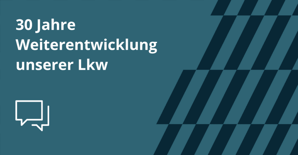 30 Jahre Weiterentwicklung unserer Lkw