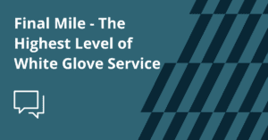 Final Mile - White Glove Service Explained