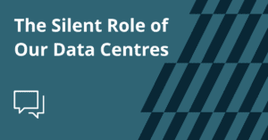 The Silent Role of Our Data Centres