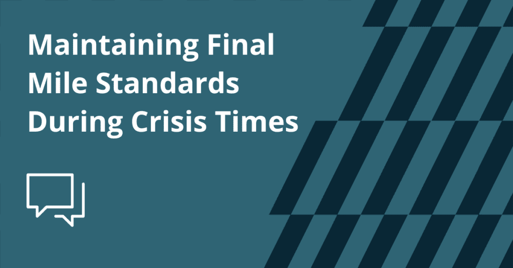 Maintaining Final Mile Standards During Crisis Times